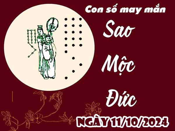 Thống kê con số may mắn sao Mộc Đức ngày 11/10/2024 thứ 6 hôm nay