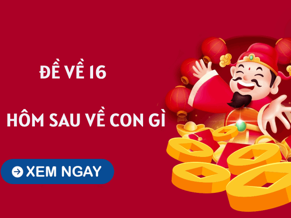 Tổng hợp thống kê đề về 16 hôm sau về con gì chuẩn nhất?