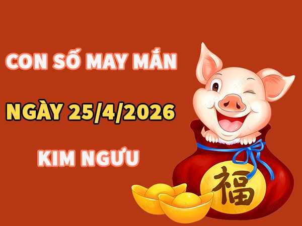 Con số may mắn hôm nay 25/4/2026 thứ 7 cung Kim Ngưu