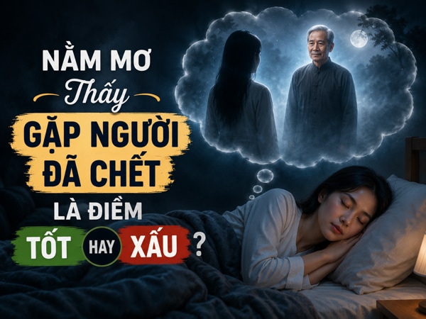 Luận giải nằm mơ thấy gặp người đã chết tốt hay xấu?